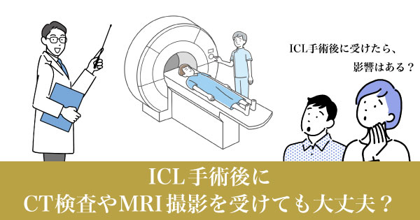 ICL手術後にCT検査やMRI撮影を受けても大丈夫？影響はあるの？