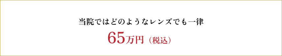 当院ではどのようなレンズでも一律「70万円（税込み）」